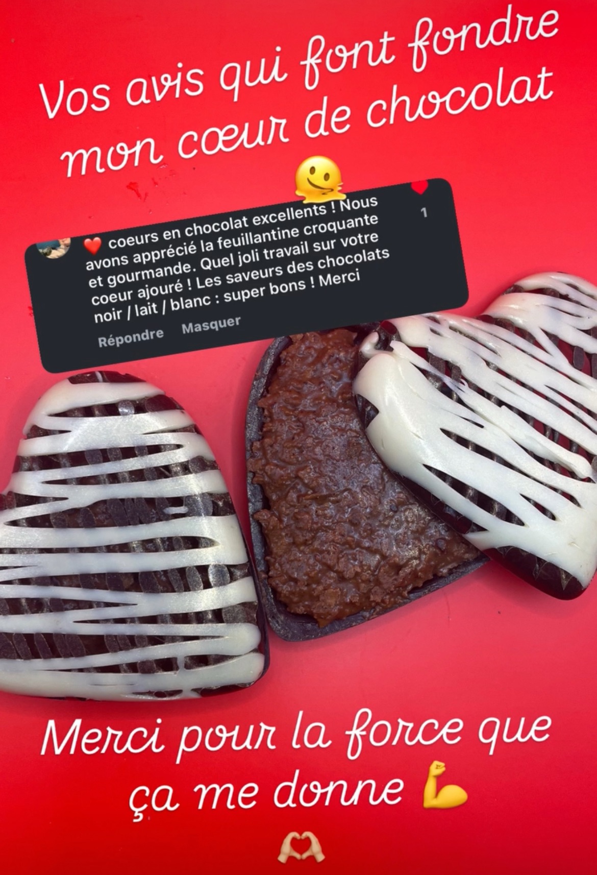 Avis "Cœurs en chocolat excellents ! Nous avons apprécié la feuilletine croquante et gourmande. Quel joli travail sur votre cœur ajouré ! Les saveurs des chocolats noir / lait / blanc : super bons ! Merci."